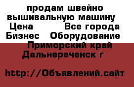продам швейно-вышивальную машину › Цена ­ 200 - Все города Бизнес » Оборудование   . Приморский край,Дальнереченск г.